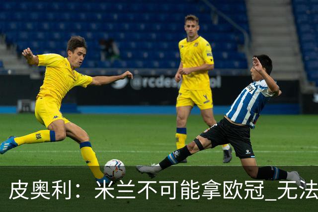 皮奥利：米兰不可能拿欧冠 无法与利物浦曼城竞争